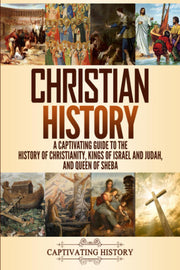 Christian History: A Captivating Guide to the History of Christianity, Kings of Israel and Judah, and Queen of Sheba (Church History)