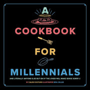 A Cookbook for Millennials: And Literally Anyone Else but IDK If the Jokes Will Make Sense Sorry :(