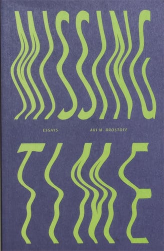 Missing Time: Essays, by Ari M. Brostoff: Essays
