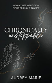 Chronically Unstoppable: How My Life Went from Fight-or-Flight to Free