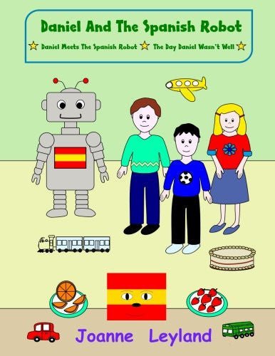 Daniel And The Spanish Robot - Book 1: Two lovely stories in English teaching Spanish to 3 - 7 year olds: Daniel Meets The Spanish Robot / The Day Daniel Wasn't Well: Volume 1
