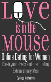 Love is in the Mouse: Online Dating for Women: Crush your Rivals and Start Dating Extraordinary Men: Volume 5 (Relationship and Dating Advice for Women)