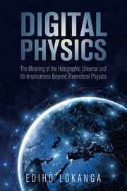Digital Physics:The Meaning of the Holographic Universe and Its Implications Beyond Theoretical Physics: 3
