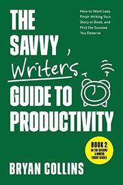 The Savvy Writer's Guide to Productivity: How to Work Less, Finish Writing Your Story or Book, and Find the Success You Deserve (Become a Writer Today)