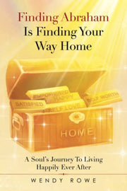 Finding Abraham Is Finding Your Way Home: A Soul?s Journey To Living Happily Ever After