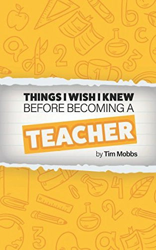 The Things I Wish I Knew Before Becoming A Teacher: The HONEST handbook for trainees, students, newly qualified teachers (NQTs) and recently qualified teachers (RQTs).