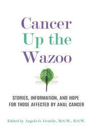 Cancer Up the Wazoo: Stories, information, and hope for those affected by anal cancer