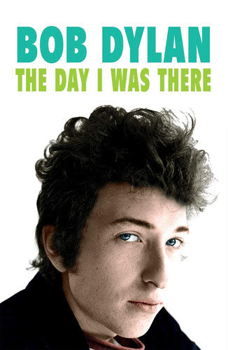 Bob Dylan - The Day I Was There: Over 300 fans, friends and colleagues tell their stories of seeing, knowing and working with Bob Dylan
