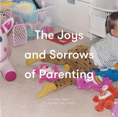 The Joys and Sorrows of Parenting (School of Life): 26 Essays to Reassure and Console
