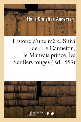 Histoire d'une mère. Suivi de : Le Canneton, le Mauvais prince, les Souliers rouges, (Éd.1853) (Litterature)