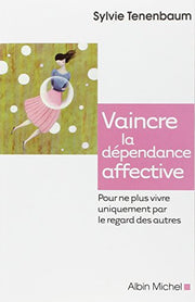 Vaincre la dependance affective: Pour ne plus vivre uniquement par le regard des autres