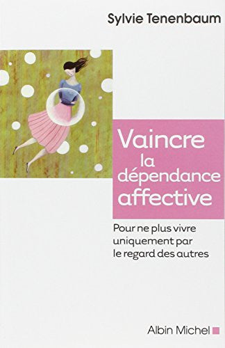 Vaincre la dependance affective: Pour ne plus vivre uniquement par le regard des autres