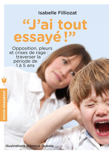 J'ai tout essaye (Enfant - Education): Opposition, pleurs et crises de rage : traverser sans dommage la période de 1 à 5 ans
