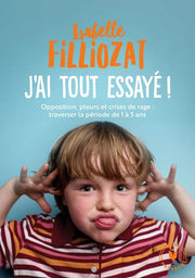 J'Ai Tout Essayé. Opposition, Pleurs Et Crises de Rage. Traverser la Période de 1 à 5 Ans. 31548 (Famille-Education)