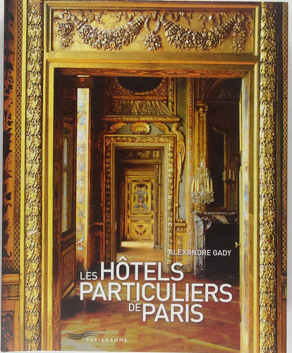 Les hôtels particuliers de Paris 2011: Du Moyen Age à la belle époque