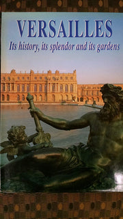 Versailles: Its History, Its Splendour and Its Gardens