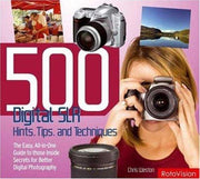 500 Digital SLR Photography Hints, Tips and Techniques: The Easy, All-in-one Guide to Those Inside Secrets for Better Digital SLR Photos