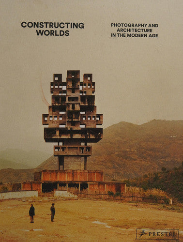 Constructing Worlds: Photography and Architecture in the Modern Age