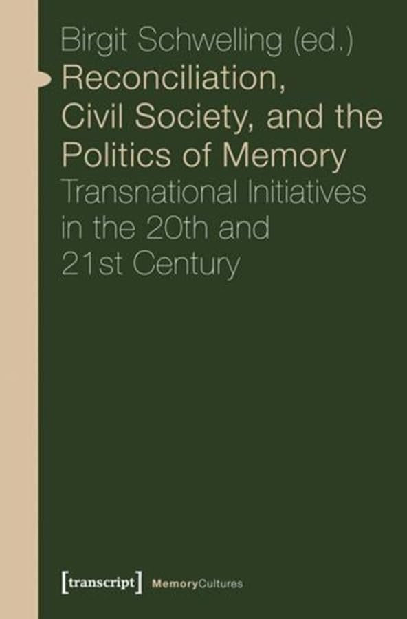 Reconciliation, Civil Society, and the Politics of Memory: Transnational Initiatives in the 20th and 21st Century (Memory Cultures)