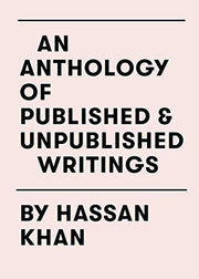 An Anthology of Published & Unpublished Writings: by Hassan Khan