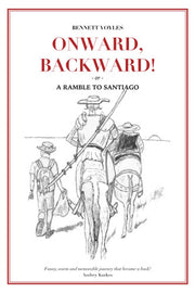 Onward, Backward! -or- A Ramble to Santiago: Being a True Account of a Heathen Family's 1,500-kilometer pilgrimage to Santiago de Compostela, together ... to Life along that ancient and popular Way