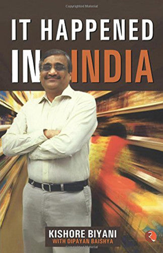 It Happened In India: The Story of Pantaloons, Big Bazaar, Central and the Great Indian Consumer