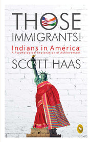 Those Immigrants!: Indians in America:: A Psychological Exploration of Achievement
