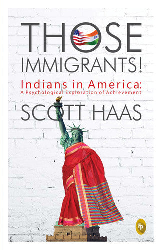 Those Immigrants!: Indians in America:: A Psychological Exploration of Achievement