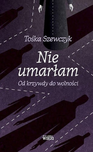 Nie umarlam: Od krzywdy do wolnosci