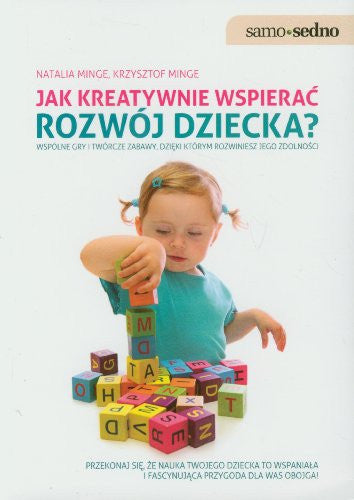Jak kreatywnie wspierac rozwoj dziecka: Wspólne gry i twórcze zabawy, dzieki którym rozwiniesz jego zdolnosci. (SAMO SEDNO)