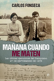 Mañana cuando me maten: Las últimas ejecuciones del franquismo. 27 de septiembre de 1975 (Historia del S.XX)
