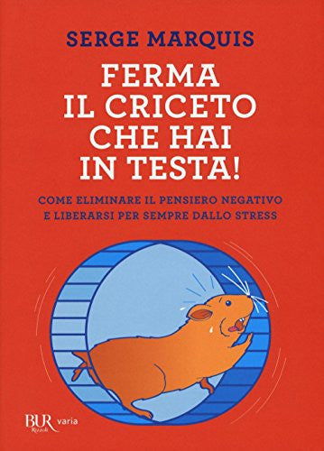 Ferma il criceto che hai in testa! Come eliminare il pensiero negativo e liberarsi per sempre dallo stress