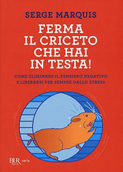 Ferma il criceto che hai in testa! Come eliminare il pensiero negativo e liberarsi per sempre dallo stress