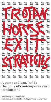 Trojan Horse Exit Strategies: A compendium inside the belly of contemporary art institutions