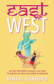 East Or West: An Nri Mother's Manual On How To Bring Up Desi Children Overseas