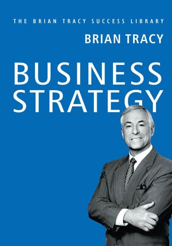 Business Strategy: The Brian Tracy Success Library