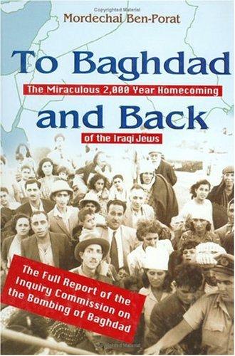 To Baghdad and Back: Miraculous 2000 Year Homecoming of the Iraqi Jews with a Report of Inquiry Commission on the Bombing of Baghdad