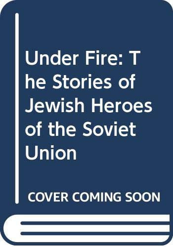 Under Fire: The Stories of Jewish Heroes of the Soviet Union