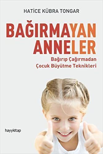 Bagirmayan Anneler: Bagirip Çagirmadan Çocuk Büyütme Teknikleri
