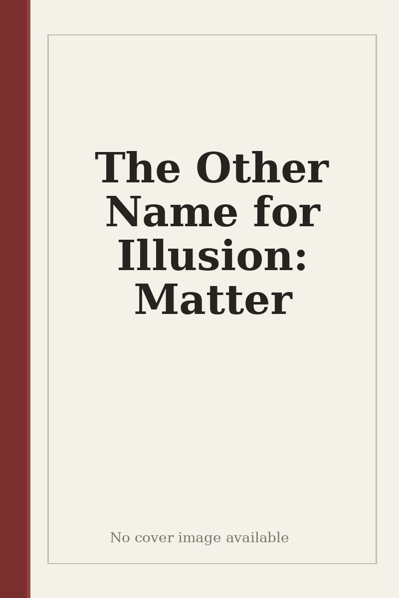 The Other Name for Illusion: Matter - no cover image available