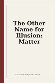 The Other Name for Illusion: Matter