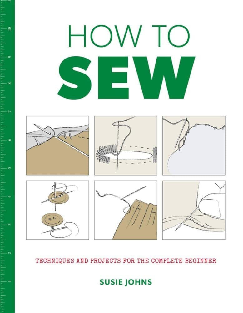 How to Sew: Techniques and Projects for the Complete Beginner