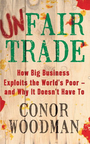 Unfair Trade How Big Business Exploits the World's Poor - and Why It Doesn't Have To by Woodman, Conor ( Author ) ON May-12-2011, Paperback