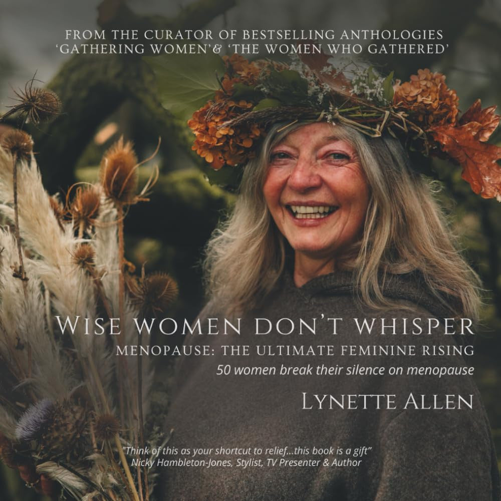 Wise Women don't Whisper: Menopause: The Ultimate Feminine Rising, 50 women break their silence on menopause