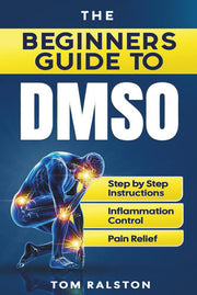 The Beginners Guide to DMSO: A Complete Guide to Healing with Dimethyl Sulfoxide for Pain, Inflammation, Nerve Damage, Joint Health, Chronic Ailments, Anti-Aging and Long-Term Wellness