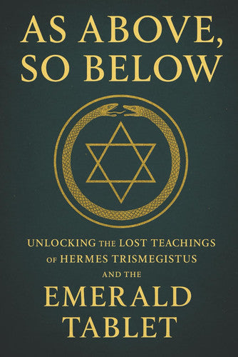 As Above, So Below: Unlocking the Lost Teachings of Hermes Trismegistus and the Emerald Tablet