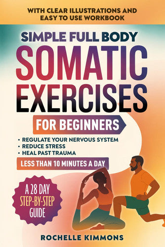 Simple Full Body Somatic Exercises For Beginners: A Step-By-Step Guide To 50+ Simple Techniques For Nervous System Regulation, Stress Relief And ... Minutes A Day!: 1 (Mind Body Healing Books)