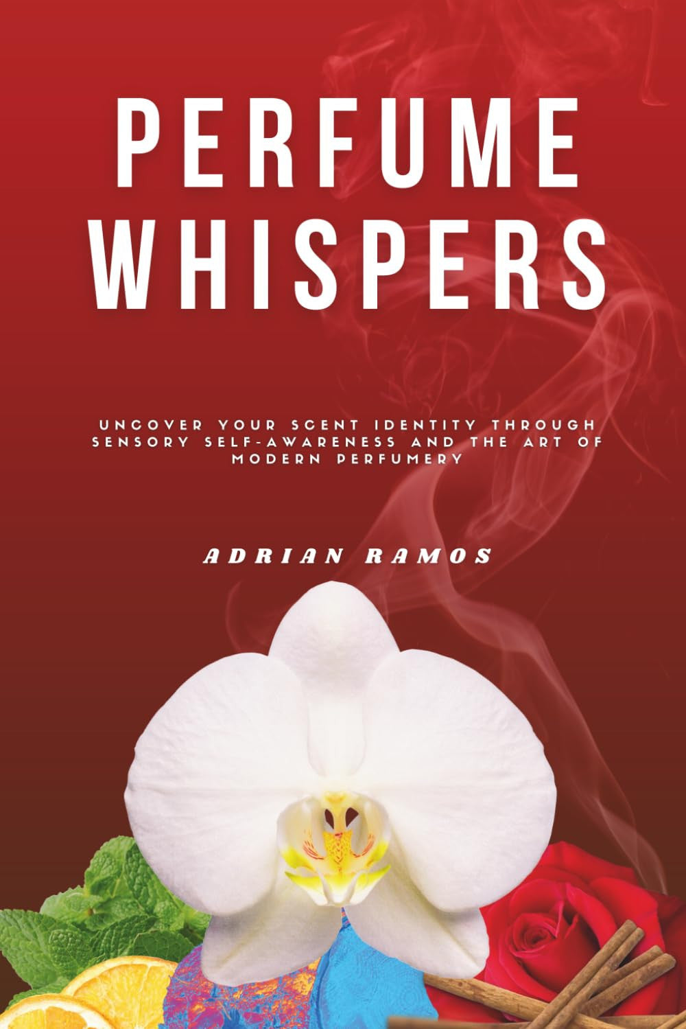 Perfume Whispers: Uncover your scent identity through sensory self-awareness and the art of modern perfumery