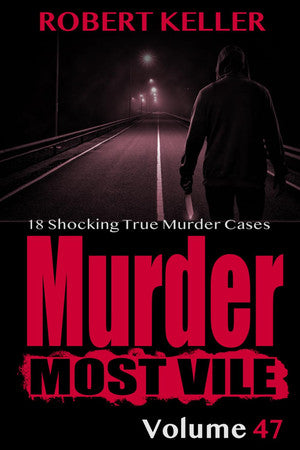 Murder Most Vile Volume 47: 18 Shocking True Crime Cases of Murder and Mayhem