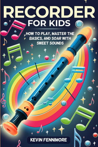 Recorder for Kids: How to Play, Master the Basics, and Soar with Sweet Sounds